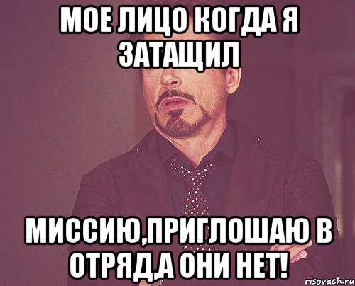 Мое лицо когда я затащил миссию,приглошаю в отряд,а они Нет!, Мем твое выражение лица