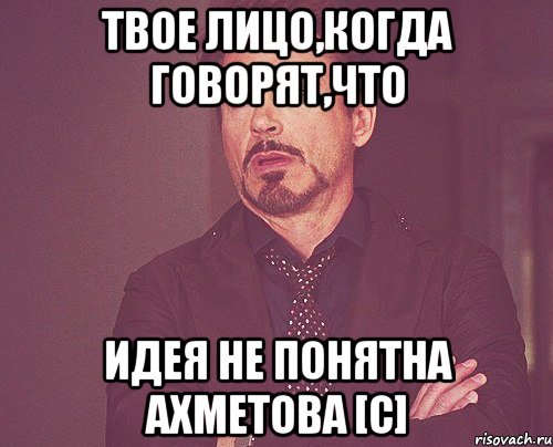 Твое лицо,когда говорят,что идея не понятна Ахметова [c], Мем твое выражение лица