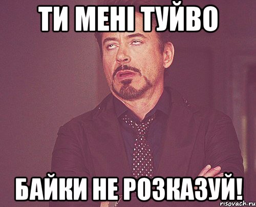 ТИ МЕНІ ТУЙВО БАЙКИ НЕ РОЗКАЗУЙ!, Мем твое выражение лица