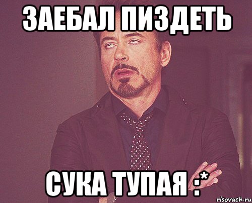 Заебал пиздеть Сука тупая :*, Мем твое выражение лица