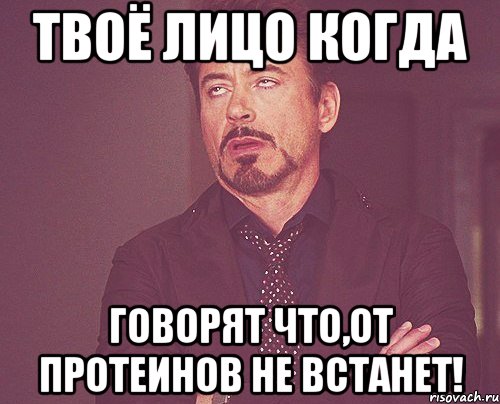 Твоё лицо когда говорят что,от протеинов не встанет!, Мем твое выражение лица