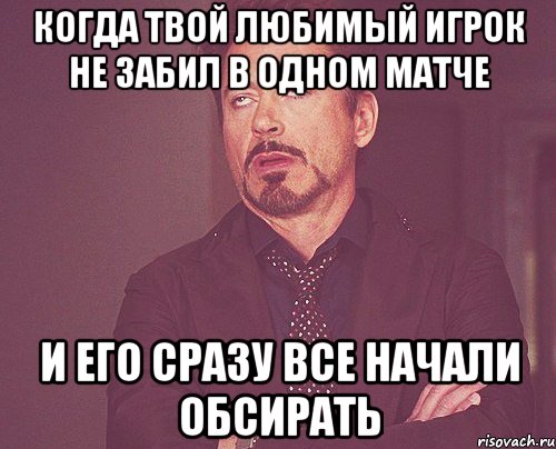 Когда твой любимый игрок не забил в одном матче и его сразу все начали обсирать, Мем твое выражение лица