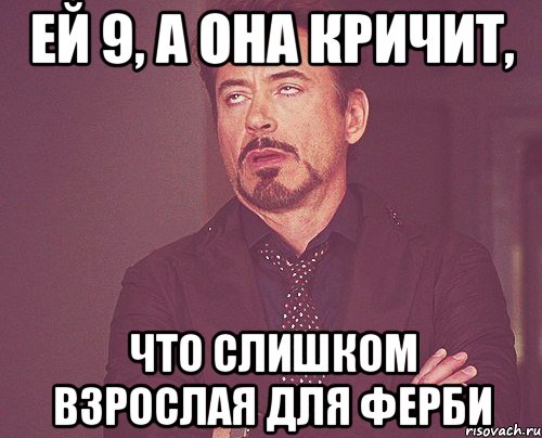 ей 9, а она кричит, что слишком взрослая для ферби, Мем твое выражение лица