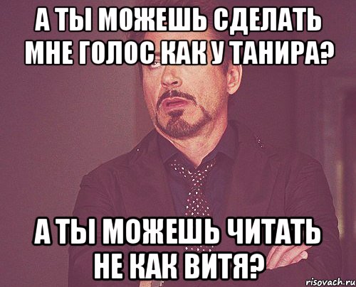 а ты можешь сделать мне голос как у танира? а ты можешь читать не как Витя?, Мем твое выражение лица