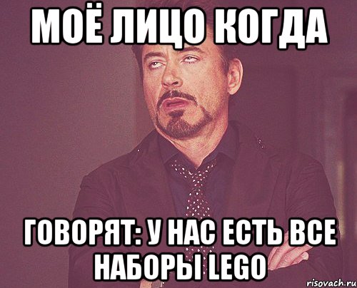 моё лицо когда говорят: у нас есть все наборы lego, Мем твое выражение лица