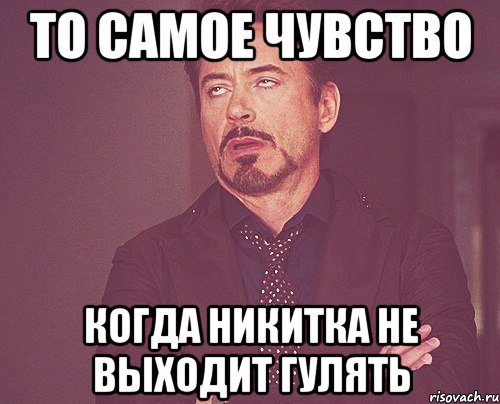 То самое чувство Когда никитка не выходит гулять, Мем твое выражение лица