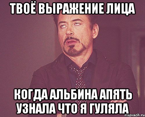 твоё выражение лица когда альбина апять узнала что я гуляла, Мем твое выражение лица