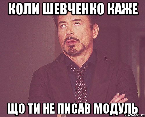 Коли Шевченко каже Що ти не писав модуль, Мем твое выражение лица