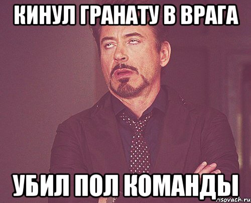 Кинул гранату в врага Убил пол команды, Мем твое выражение лица