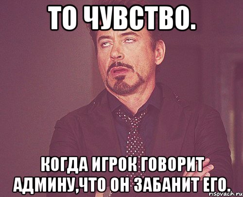 То чувство. Когда игрок говорит админу,что он забанит его., Мем твое выражение лица