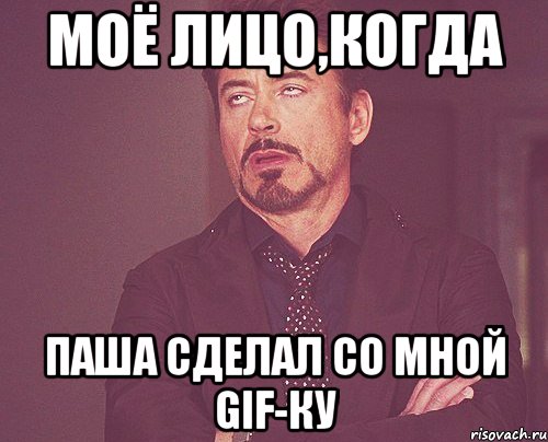 моё лицо,когда паша сделал со мной gif-ку, Мем твое выражение лица