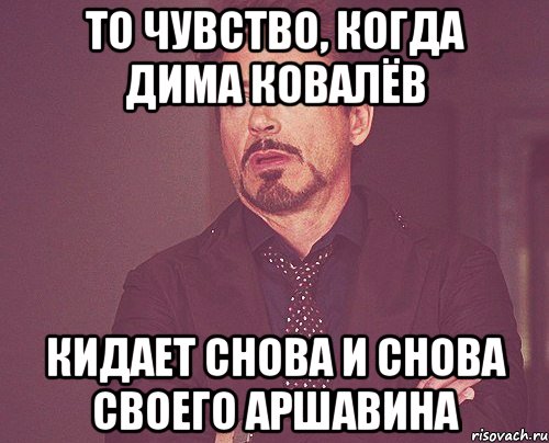 То чувство, когда Дима Ковалёв Кидает снова и снова своего Аршавина, Мем твое выражение лица