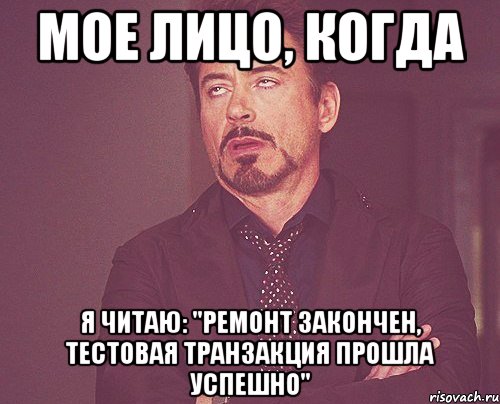 Мое лицо, когда я читаю: "Ремонт закончен, тестовая транзакция прошла успешно", Мем твое выражение лица