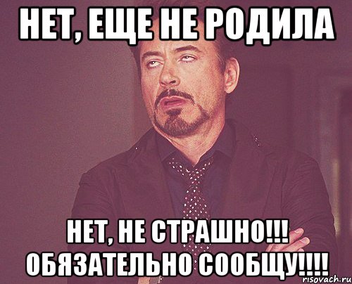 нет, еще не родила нет, не страшно!!! Обязательно сообщу!!!!, Мем твое выражение лица