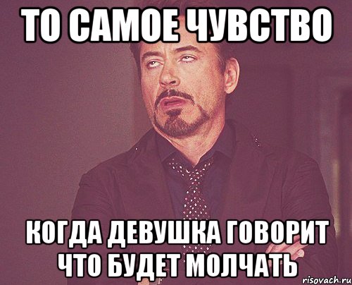 то самое чувство когда девушка говорит что будет молчать, Мем твое выражение лица