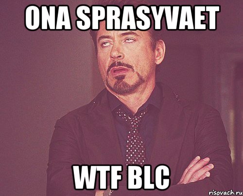 ONA SPRASYVAET WTF BLC, Мем твое выражение лица