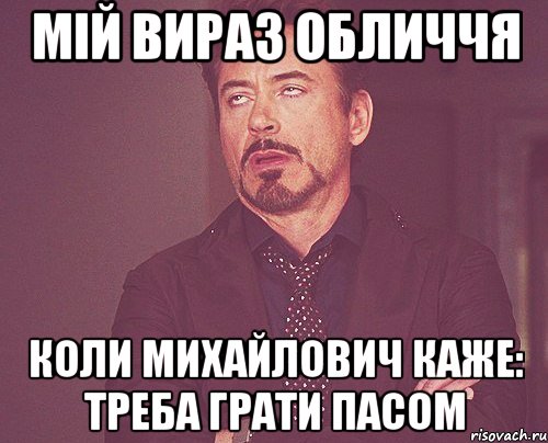 мій вираз обличчя коли Михайлович каже: треба грати пасом, Мем твое выражение лица