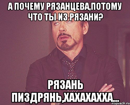 А почему Рязанцева,потому что ты из Рязани? Рязань пиздрянь,хахахахха..., Мем твое выражение лица