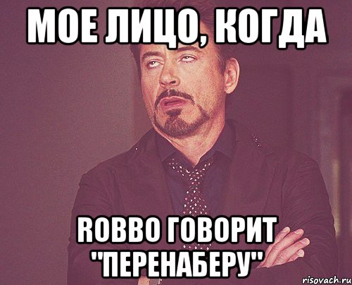 МОЕ ЛИЦО, КОГДА ROBBO ГОВОРИТ "ПЕРЕНАБЕРУ", Мем твое выражение лица