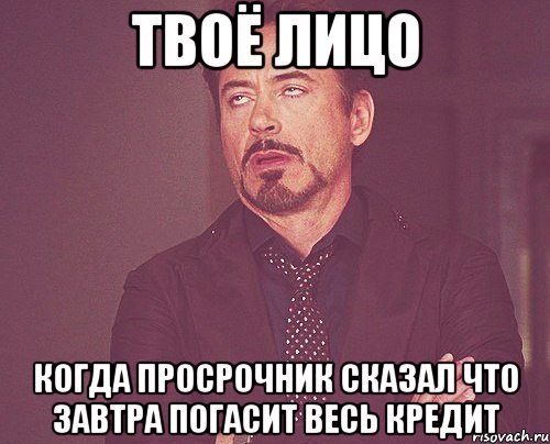 Твоё лицо когда просрочник сказал что завтра погасит весь кредит, Мем твое выражение лица