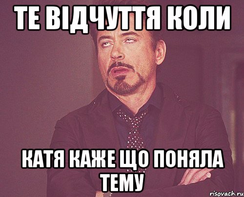 Те відчуття коли Катя каже що поняла тему, Мем твое выражение лица