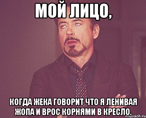 мой лицо, когда Жека говорит что я ленивая Жопа и врос корнями в кресло., Мем твое выражение лица