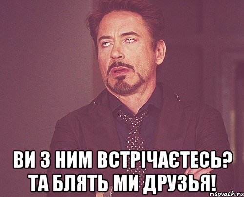  ви з ним встрічаєтесь? Та блять ми друзья!, Мем твое выражение лица