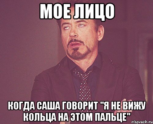 Мое лицо Когда Саша говорит "Я не вижу кольца на этом пальце", Мем твое выражение лица