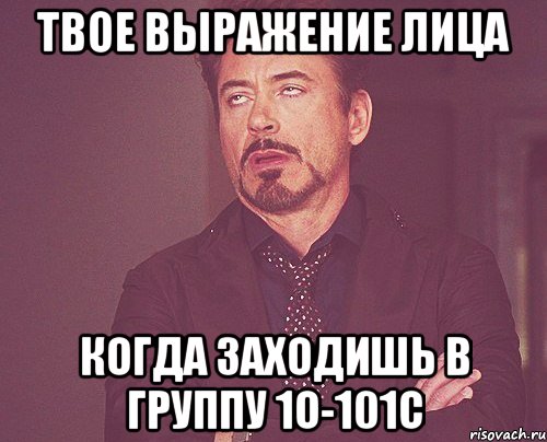 твое выражение лица когда заходишь в группу 1о-101С, Мем твое выражение лица