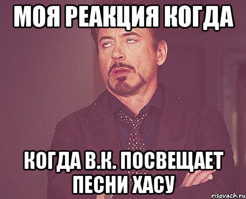 моя реакция когда когда в.к. посвещает песни хасу, Мем твое выражение лица