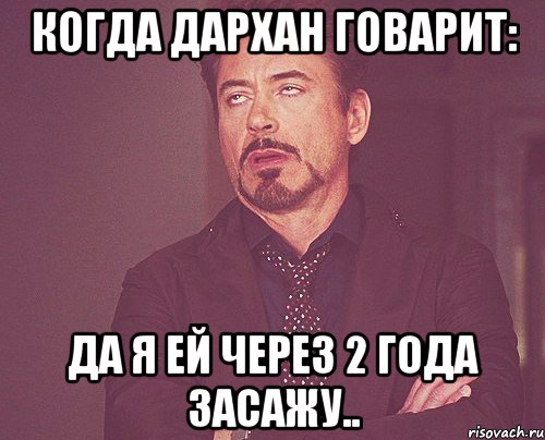 Когда дархан говарит: ДА я ей через 2 года засажу.., Мем твое выражение лица