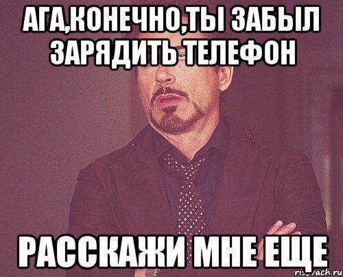 АГА,КОНЕЧНО,ТЫ ЗАБЫЛ ЗАРЯДИТЬ ТЕЛЕФОН РАССКАЖИ МНЕ ЕЩЕ, Мем твое выражение лица