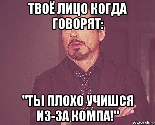 твоё лицо когда говорят: "ты плохо учишся из-за компа!", Мем твое выражение лица