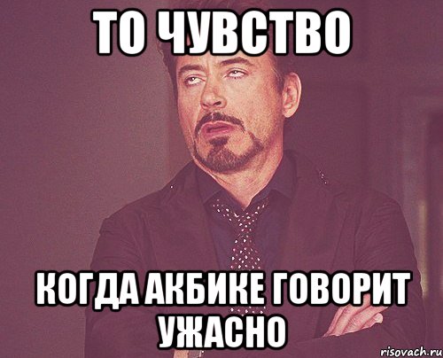 ТО ЧУВСТВО КОГДА АКБИКЕ ГОВОРИТ УЖАСНО, Мем твое выражение лица