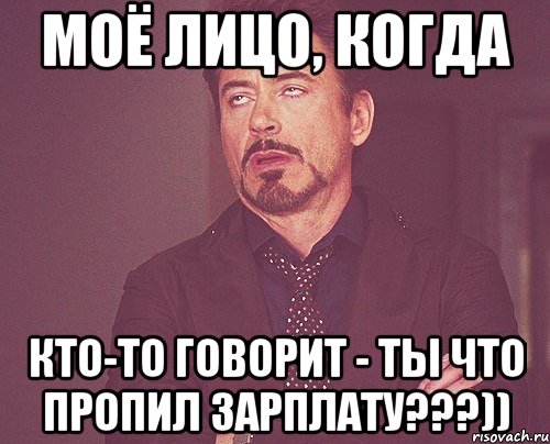 Моё лицо, когда Кто-то говорит - ты что пропил зарплату???)), Мем твое выражение лица