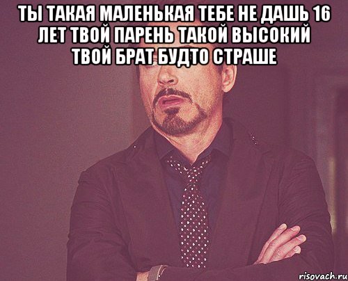 ты такая маленькая тебе не дашь 16 лет твой парень такой высокий твой брат будто страше , Мем твое выражение лица