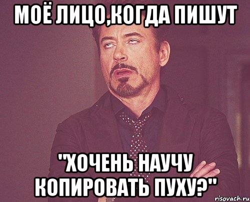 Моё лицо,когда пишут "Хочень научу копировать пуху?", Мем твое выражение лица