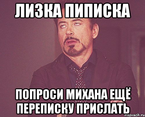 лизка пиписка попроси михана ещё переписку прислать, Мем твое выражение лица