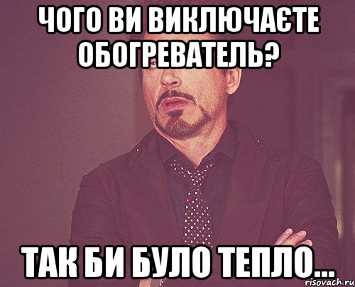 чого ви виключаєте обогреватель? так би було тепло..., Мем твое выражение лица