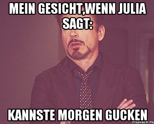 Mein Gesicht,wenn Julia sagt: kannste morgen gucken, Мем твое выражение лица