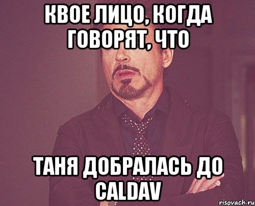 Квое лицо, когда говорят, что Таня добралась до CalDav, Мем твое выражение лица