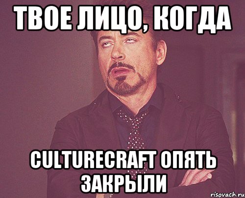 Твое лицо, когда culturecraft ОПЯТЬ закрыли, Мем твое выражение лица