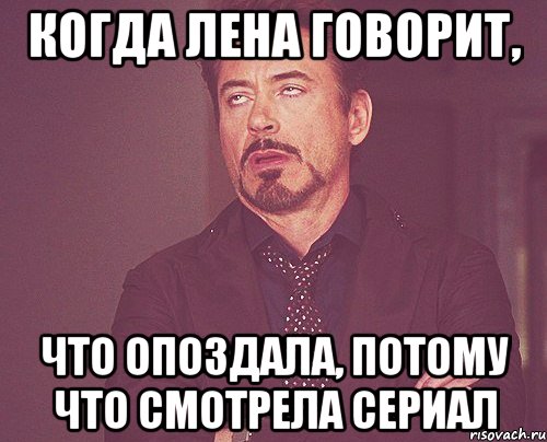 когда Лена говорит, что опоздала, потому что смотрела сериал, Мем твое выражение лица