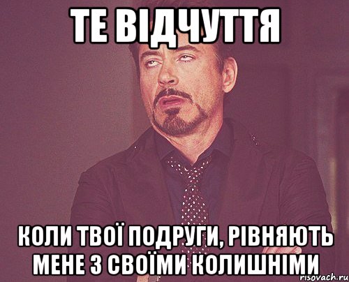 Те відчуття Коли твої подруги, рівняють мене з своїми колишніми, Мем твое выражение лица