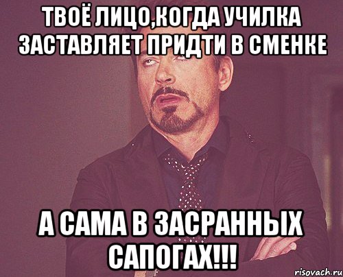 Твоё лицо,когда училка заставляет придти в сменке а сама в засранных сапогах!!!, Мем твое выражение лица