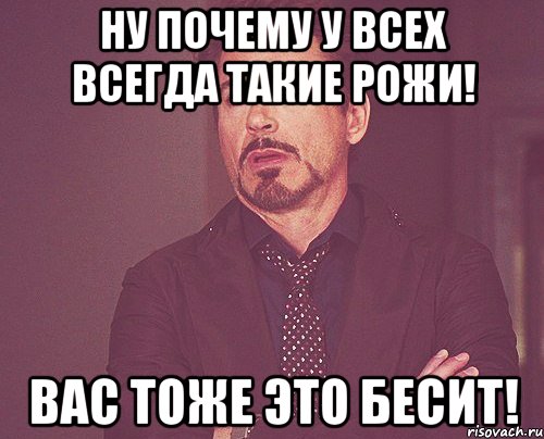 Ну почему у всех всегда такие рожи! Вас тоже это бесит!, Мем твое выражение лица