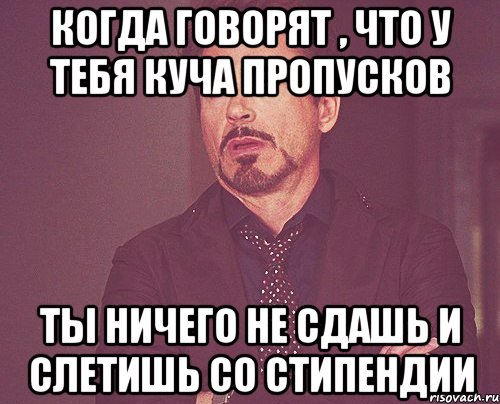 Когда говорят , что у тебя куча пропусков ты ничего не сдашь и слетишь со стипендии, Мем твое выражение лица