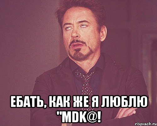  Ебать, как же я люблю "MDK@!, Мем твое выражение лица