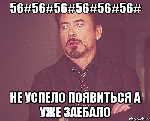 56#56#56#56#56#56# Не успело появиться а уже заебало, Мем твое выражение лица