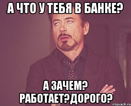 А что у тебя в банке? А зачем? Работает?Дорого?, Мем твое выражение лица